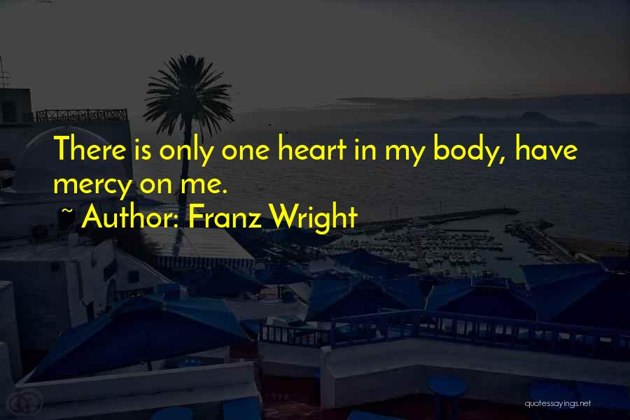 Franz Wright Quotes: There Is Only One Heart In My Body, Have Mercy On Me.