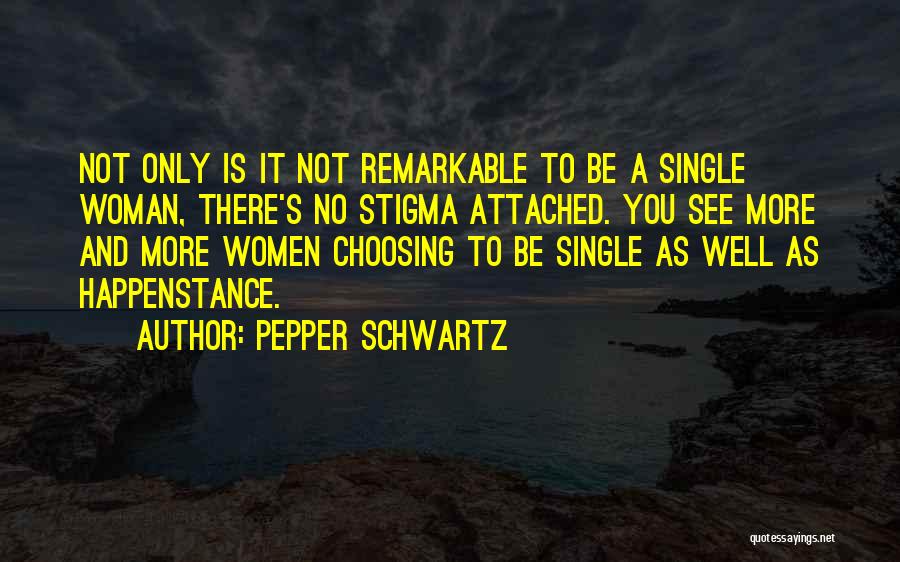 Pepper Schwartz Quotes: Not Only Is It Not Remarkable To Be A Single Woman, There's No Stigma Attached. You See More And More