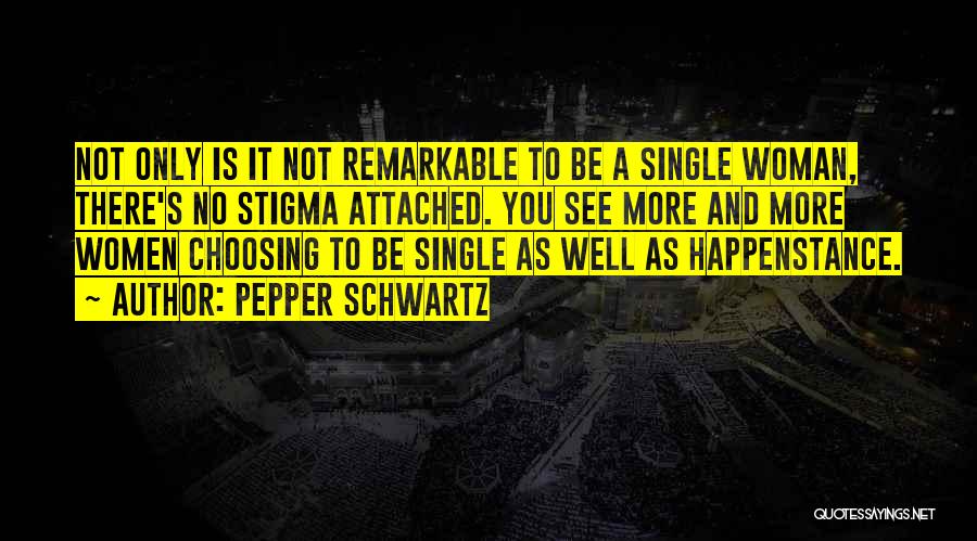 Pepper Schwartz Quotes: Not Only Is It Not Remarkable To Be A Single Woman, There's No Stigma Attached. You See More And More