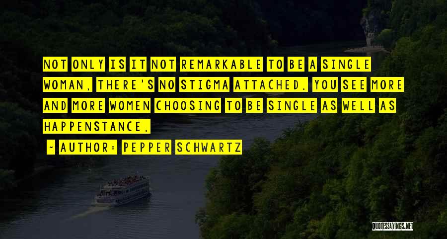Pepper Schwartz Quotes: Not Only Is It Not Remarkable To Be A Single Woman, There's No Stigma Attached. You See More And More