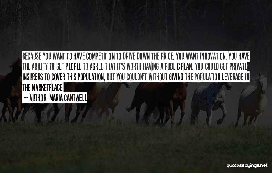 Maria Cantwell Quotes: Because You Want To Have Competition To Drive Down The Price. You Want Innovation. You Have The Ability To Get