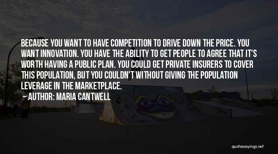 Maria Cantwell Quotes: Because You Want To Have Competition To Drive Down The Price. You Want Innovation. You Have The Ability To Get