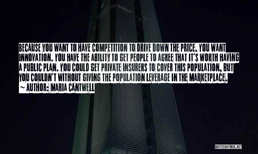 Maria Cantwell Quotes: Because You Want To Have Competition To Drive Down The Price. You Want Innovation. You Have The Ability To Get