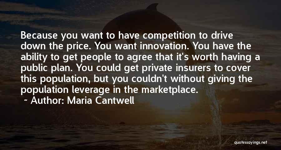 Maria Cantwell Quotes: Because You Want To Have Competition To Drive Down The Price. You Want Innovation. You Have The Ability To Get