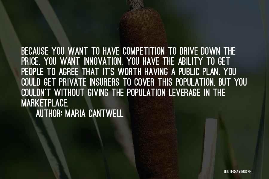 Maria Cantwell Quotes: Because You Want To Have Competition To Drive Down The Price. You Want Innovation. You Have The Ability To Get
