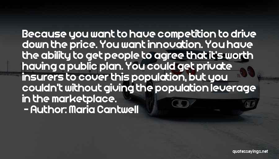 Maria Cantwell Quotes: Because You Want To Have Competition To Drive Down The Price. You Want Innovation. You Have The Ability To Get