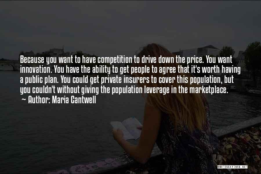Maria Cantwell Quotes: Because You Want To Have Competition To Drive Down The Price. You Want Innovation. You Have The Ability To Get