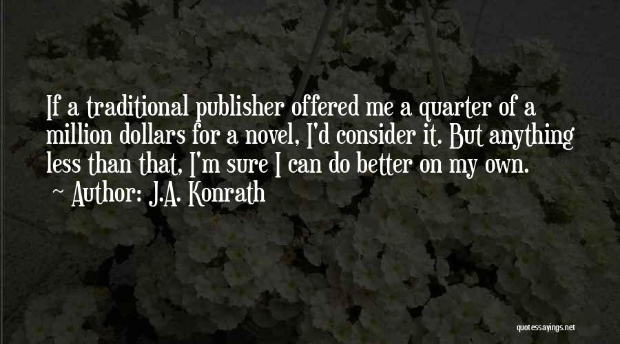 J.A. Konrath Quotes: If A Traditional Publisher Offered Me A Quarter Of A Million Dollars For A Novel, I'd Consider It. But Anything