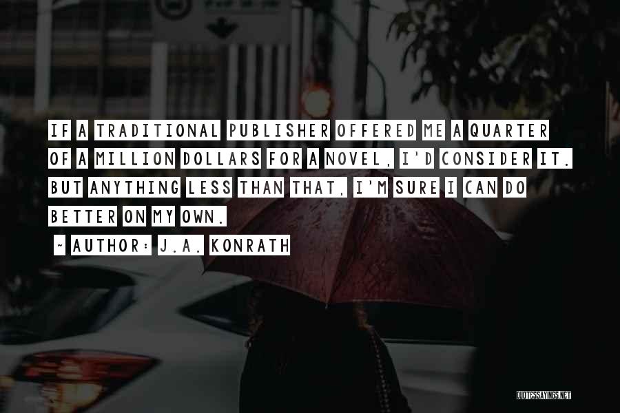 J.A. Konrath Quotes: If A Traditional Publisher Offered Me A Quarter Of A Million Dollars For A Novel, I'd Consider It. But Anything