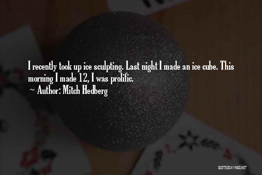 Mitch Hedberg Quotes: I Recently Took Up Ice Sculpting. Last Night I Made An Ice Cube. This Morning I Made 12, I Was
