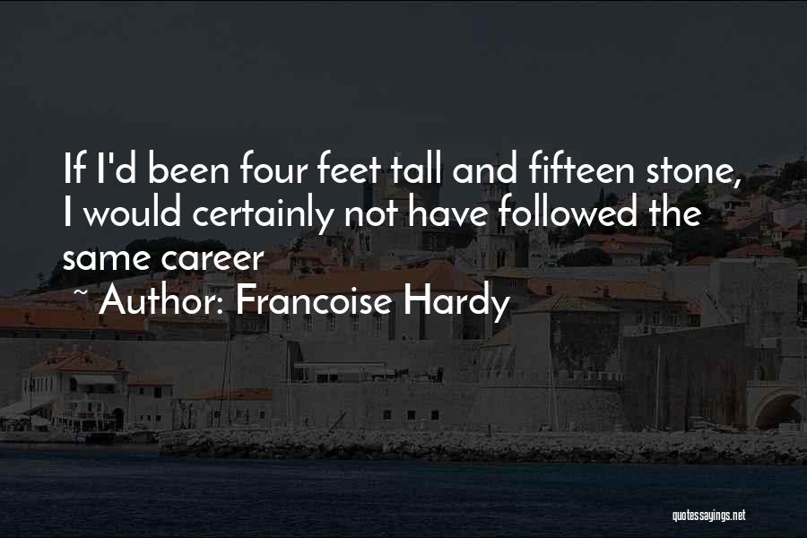 Francoise Hardy Quotes: If I'd Been Four Feet Tall And Fifteen Stone, I Would Certainly Not Have Followed The Same Career