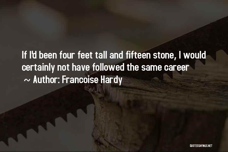 Francoise Hardy Quotes: If I'd Been Four Feet Tall And Fifteen Stone, I Would Certainly Not Have Followed The Same Career
