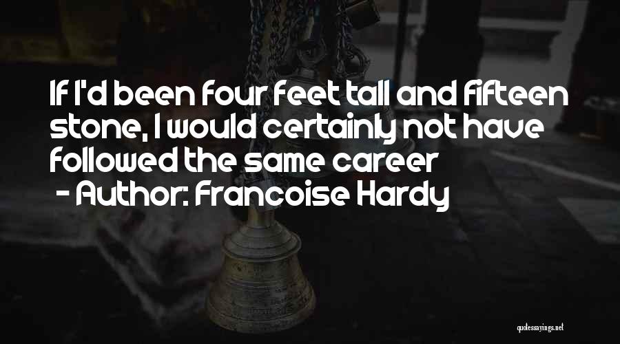 Francoise Hardy Quotes: If I'd Been Four Feet Tall And Fifteen Stone, I Would Certainly Not Have Followed The Same Career