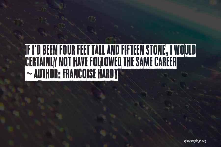 Francoise Hardy Quotes: If I'd Been Four Feet Tall And Fifteen Stone, I Would Certainly Not Have Followed The Same Career