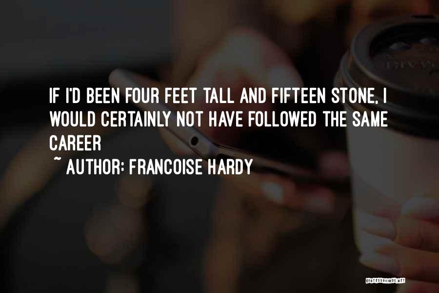 Francoise Hardy Quotes: If I'd Been Four Feet Tall And Fifteen Stone, I Would Certainly Not Have Followed The Same Career