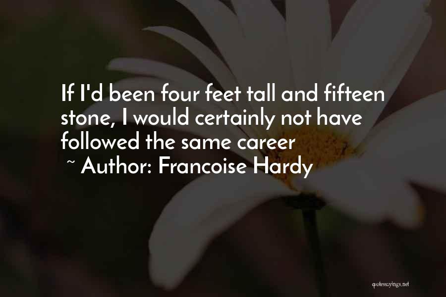 Francoise Hardy Quotes: If I'd Been Four Feet Tall And Fifteen Stone, I Would Certainly Not Have Followed The Same Career