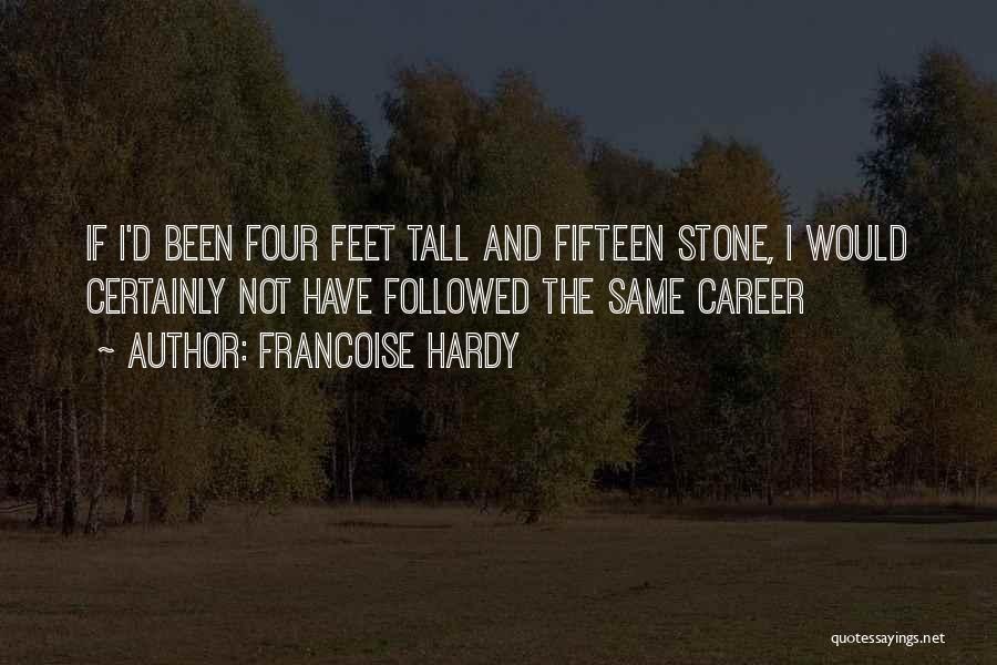 Francoise Hardy Quotes: If I'd Been Four Feet Tall And Fifteen Stone, I Would Certainly Not Have Followed The Same Career