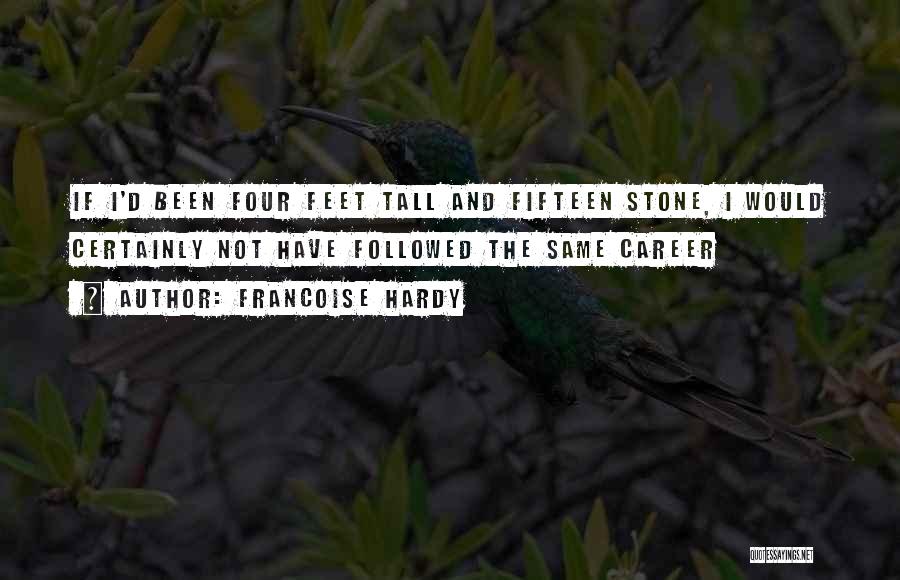 Francoise Hardy Quotes: If I'd Been Four Feet Tall And Fifteen Stone, I Would Certainly Not Have Followed The Same Career