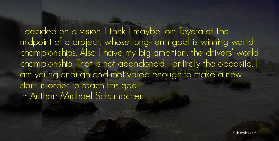 Michael Schumacher Quotes: I Decided On A Vision. I Think I Maybe Join Toyota At The Midpoint Of A Project, Whose Long-term Goal