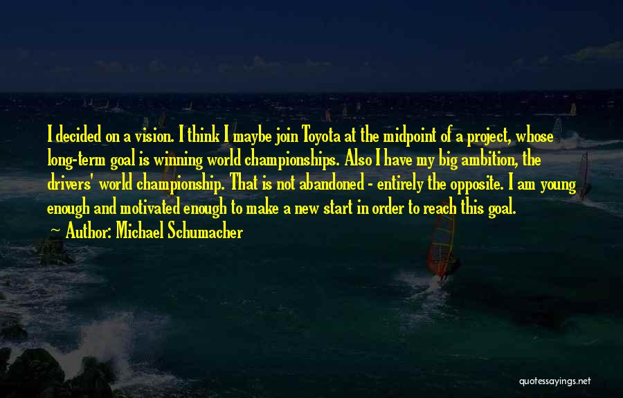 Michael Schumacher Quotes: I Decided On A Vision. I Think I Maybe Join Toyota At The Midpoint Of A Project, Whose Long-term Goal