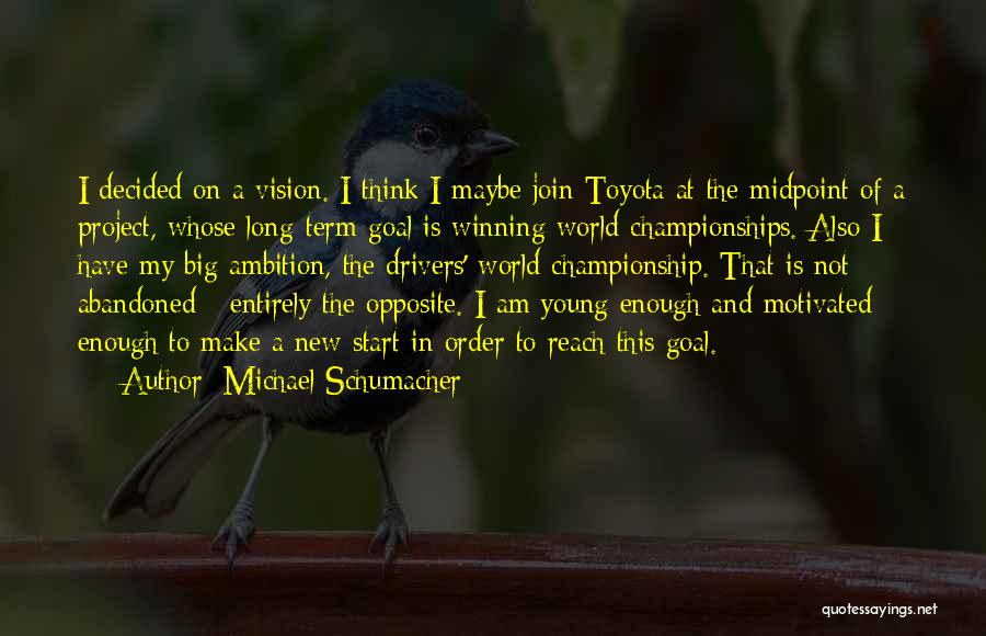 Michael Schumacher Quotes: I Decided On A Vision. I Think I Maybe Join Toyota At The Midpoint Of A Project, Whose Long-term Goal