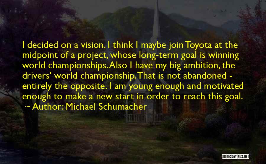 Michael Schumacher Quotes: I Decided On A Vision. I Think I Maybe Join Toyota At The Midpoint Of A Project, Whose Long-term Goal