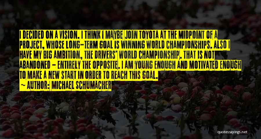 Michael Schumacher Quotes: I Decided On A Vision. I Think I Maybe Join Toyota At The Midpoint Of A Project, Whose Long-term Goal