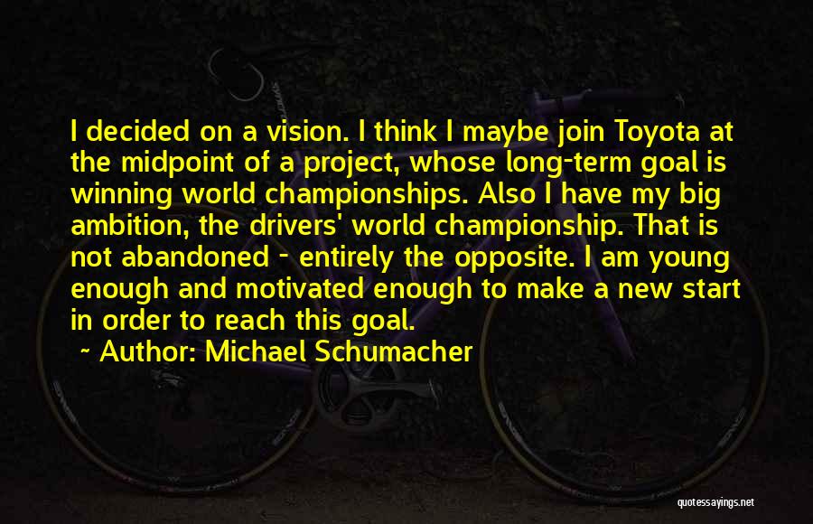 Michael Schumacher Quotes: I Decided On A Vision. I Think I Maybe Join Toyota At The Midpoint Of A Project, Whose Long-term Goal