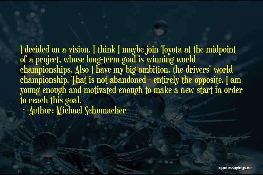 Michael Schumacher Quotes: I Decided On A Vision. I Think I Maybe Join Toyota At The Midpoint Of A Project, Whose Long-term Goal