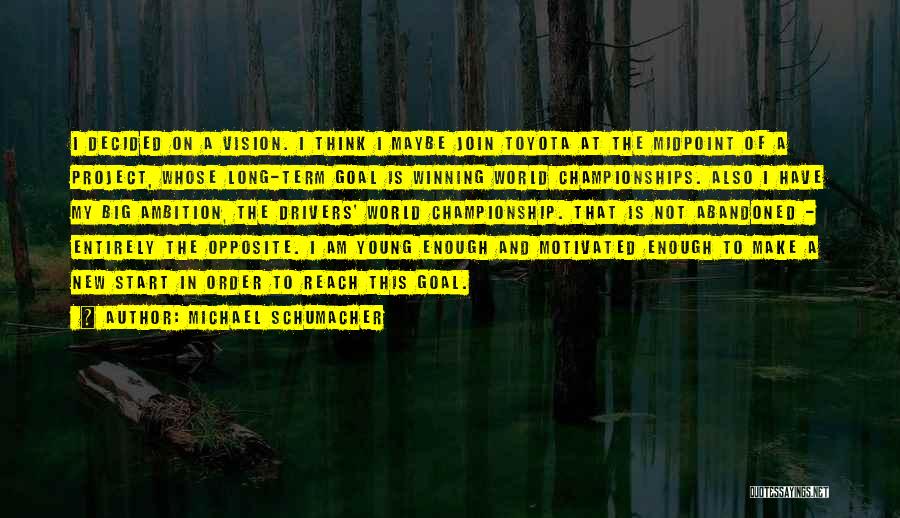 Michael Schumacher Quotes: I Decided On A Vision. I Think I Maybe Join Toyota At The Midpoint Of A Project, Whose Long-term Goal