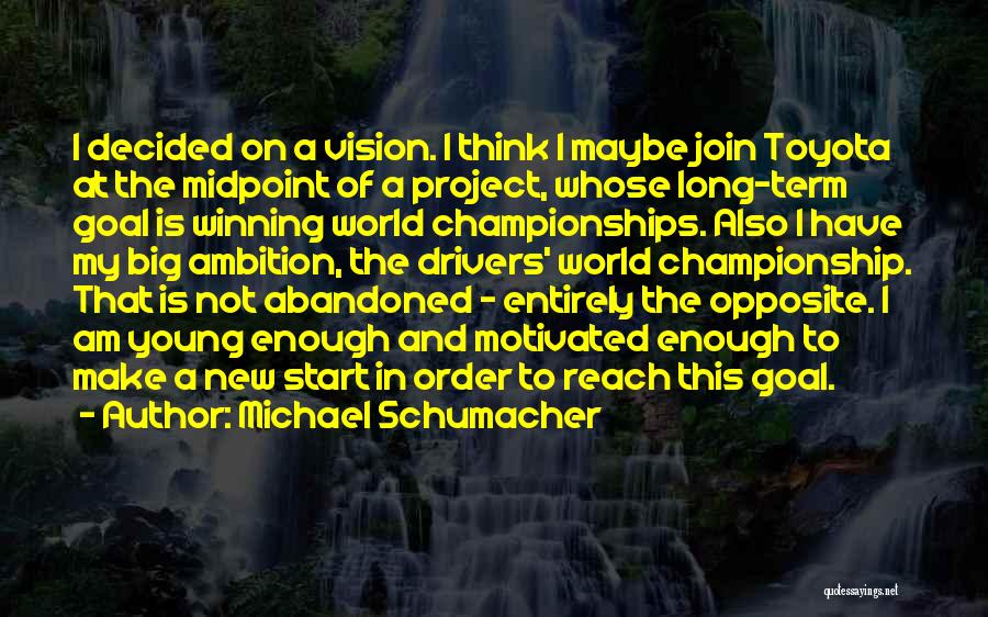 Michael Schumacher Quotes: I Decided On A Vision. I Think I Maybe Join Toyota At The Midpoint Of A Project, Whose Long-term Goal