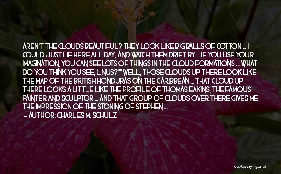 Charles M. Schulz Quotes: Aren't The Clouds Beautiful? They Look Like Big Balls Of Cotton ... I Could Just Lie Here All Day, And