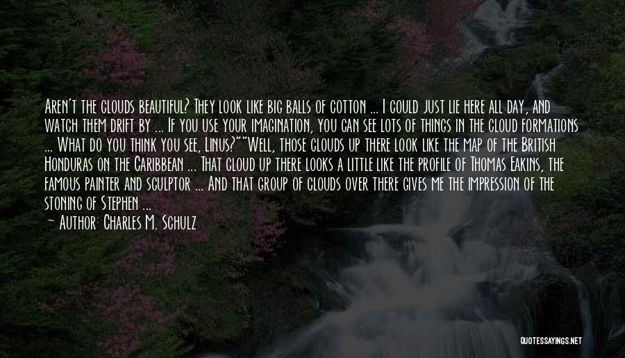 Charles M. Schulz Quotes: Aren't The Clouds Beautiful? They Look Like Big Balls Of Cotton ... I Could Just Lie Here All Day, And