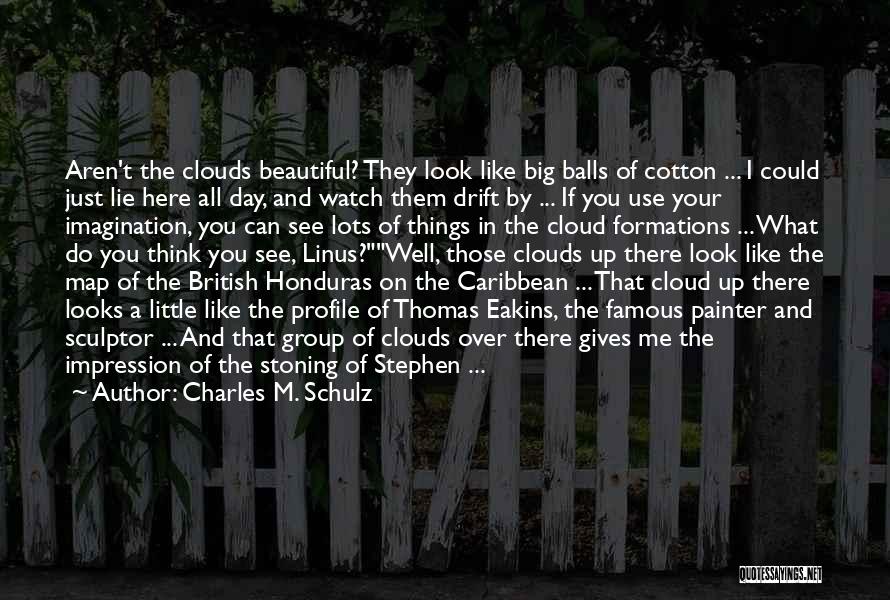Charles M. Schulz Quotes: Aren't The Clouds Beautiful? They Look Like Big Balls Of Cotton ... I Could Just Lie Here All Day, And