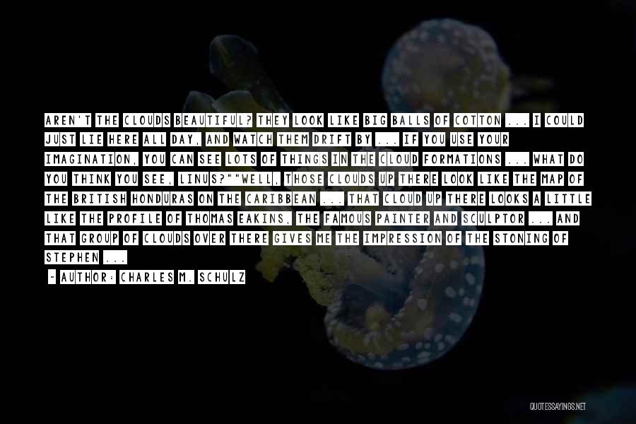 Charles M. Schulz Quotes: Aren't The Clouds Beautiful? They Look Like Big Balls Of Cotton ... I Could Just Lie Here All Day, And