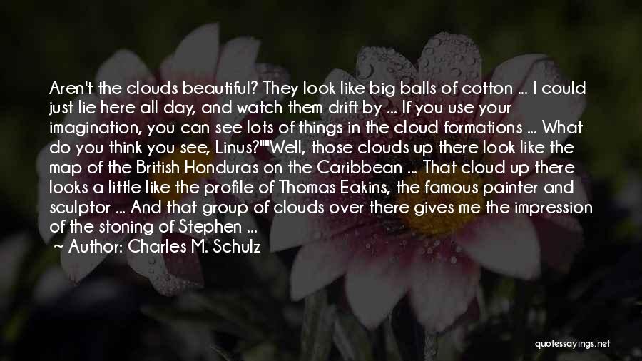 Charles M. Schulz Quotes: Aren't The Clouds Beautiful? They Look Like Big Balls Of Cotton ... I Could Just Lie Here All Day, And