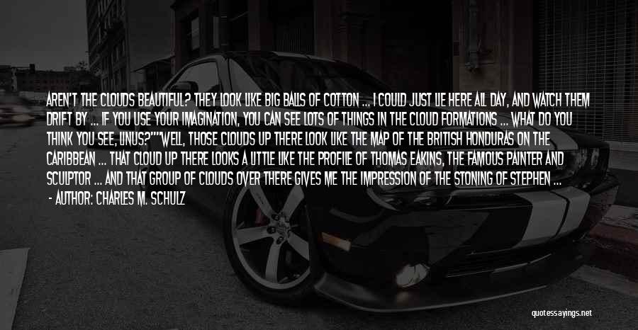 Charles M. Schulz Quotes: Aren't The Clouds Beautiful? They Look Like Big Balls Of Cotton ... I Could Just Lie Here All Day, And
