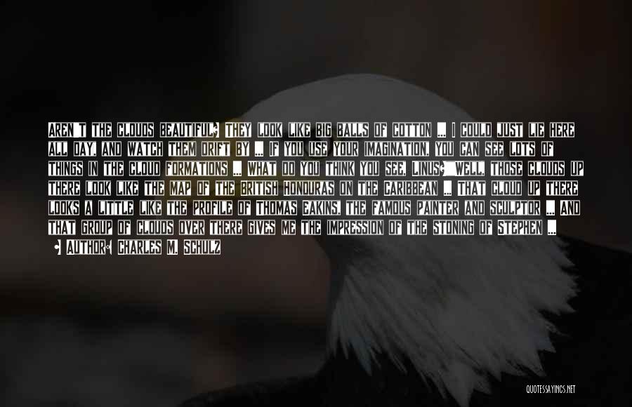 Charles M. Schulz Quotes: Aren't The Clouds Beautiful? They Look Like Big Balls Of Cotton ... I Could Just Lie Here All Day, And