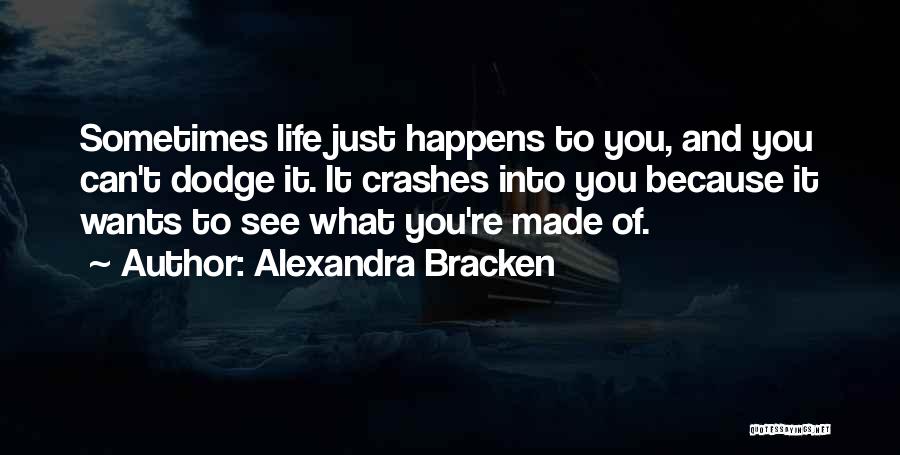 Alexandra Bracken Quotes: Sometimes Life Just Happens To You, And You Can't Dodge It. It Crashes Into You Because It Wants To See