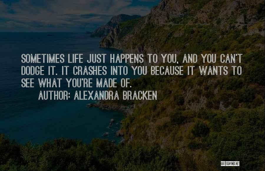 Alexandra Bracken Quotes: Sometimes Life Just Happens To You, And You Can't Dodge It. It Crashes Into You Because It Wants To See