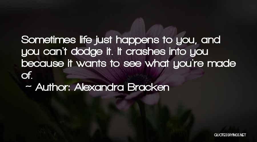 Alexandra Bracken Quotes: Sometimes Life Just Happens To You, And You Can't Dodge It. It Crashes Into You Because It Wants To See