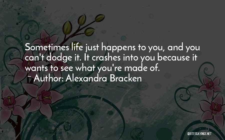 Alexandra Bracken Quotes: Sometimes Life Just Happens To You, And You Can't Dodge It. It Crashes Into You Because It Wants To See
