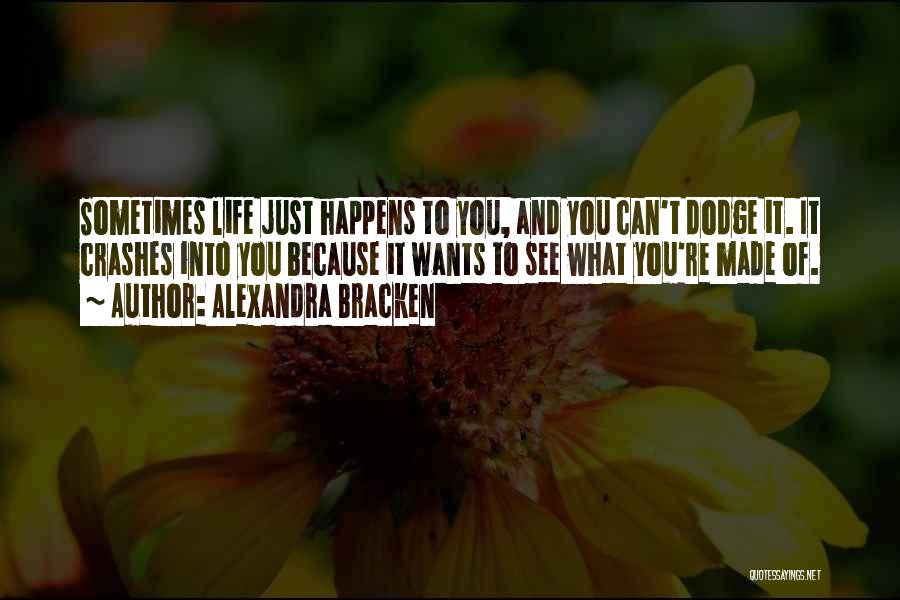 Alexandra Bracken Quotes: Sometimes Life Just Happens To You, And You Can't Dodge It. It Crashes Into You Because It Wants To See