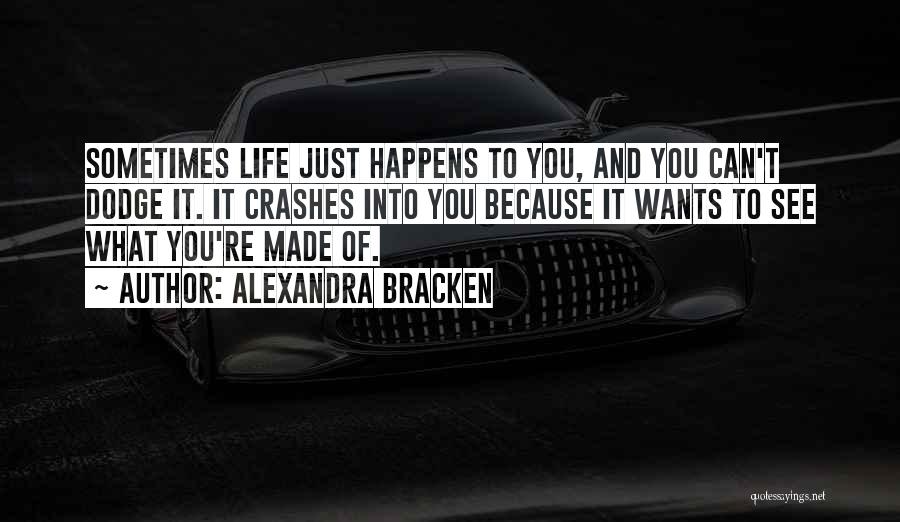 Alexandra Bracken Quotes: Sometimes Life Just Happens To You, And You Can't Dodge It. It Crashes Into You Because It Wants To See