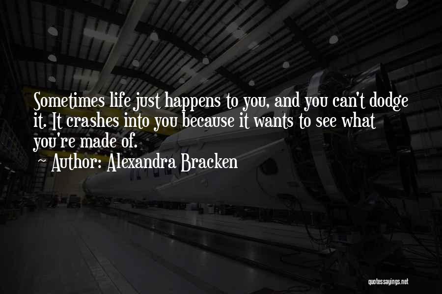 Alexandra Bracken Quotes: Sometimes Life Just Happens To You, And You Can't Dodge It. It Crashes Into You Because It Wants To See