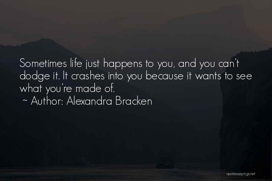 Alexandra Bracken Quotes: Sometimes Life Just Happens To You, And You Can't Dodge It. It Crashes Into You Because It Wants To See