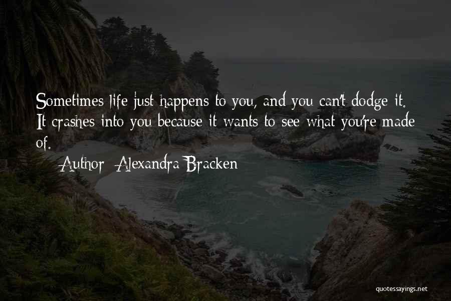 Alexandra Bracken Quotes: Sometimes Life Just Happens To You, And You Can't Dodge It. It Crashes Into You Because It Wants To See