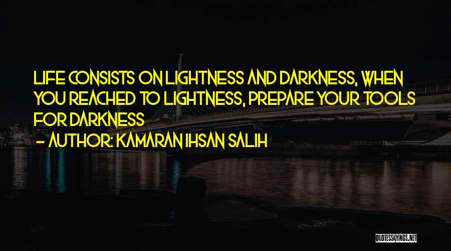 Kamaran Ihsan Salih Quotes: Life Consists On Lightness And Darkness, When You Reached To Lightness, Prepare Your Tools For Darkness