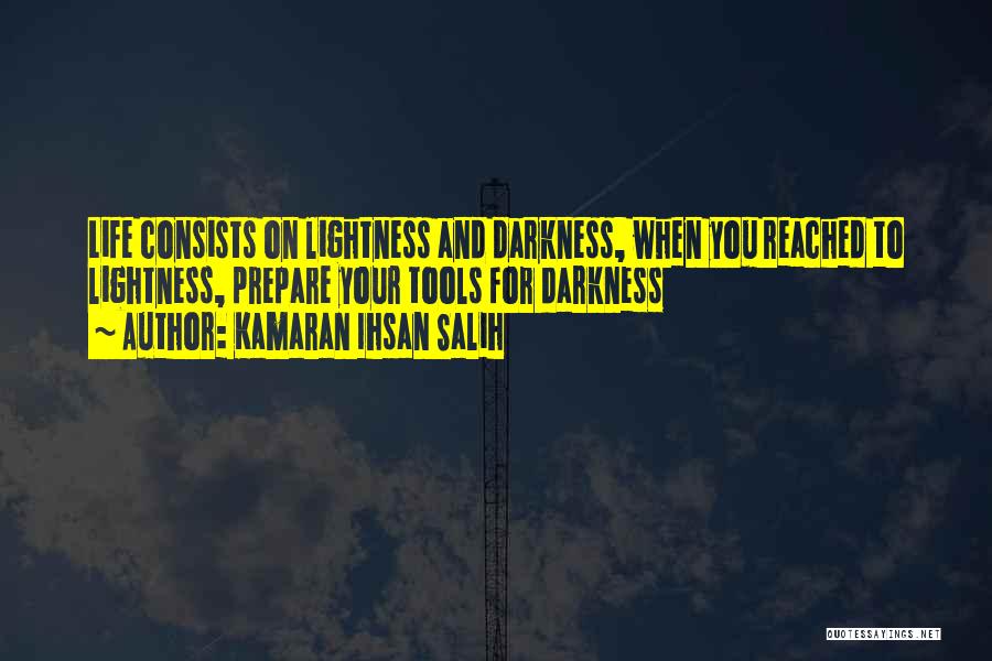 Kamaran Ihsan Salih Quotes: Life Consists On Lightness And Darkness, When You Reached To Lightness, Prepare Your Tools For Darkness