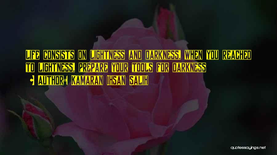 Kamaran Ihsan Salih Quotes: Life Consists On Lightness And Darkness, When You Reached To Lightness, Prepare Your Tools For Darkness